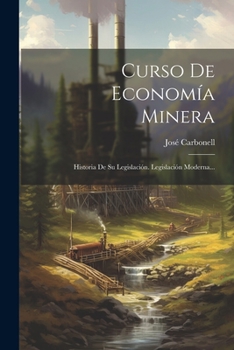 Paperback Curso De Economía Minera: Historia De Su Legislación. Legislación Moderna... [Spanish] Book