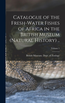 Hardcover Catalogue of the Fresh-water Fishes of Africa in the British Museum (Natural History) ..; Volume 1 Book