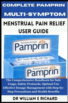 Paperback Complete Pamprin Multi-Symptom Menstrual Pain Relief User Guide: The Comprehensive Handbook for Safe Usage, Safety Protocols, Optimal Use, Effective D Book