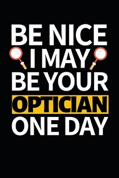 Be Nice I May Be Your Optician One Day: Funny Optician Notebook/Journal (6” X 9”) Gift For Christmas Or Birthday