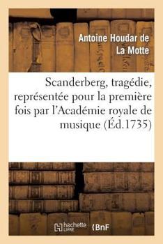 Paperback Scanderberg, Tragédie, Représentée Pour La Première Fois Par l'Académie Royale de Musique: ; Le Jeudy Vingt-Sept Octobre 1735 [French] Book