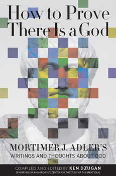 How to Prove There Is a God: Mortimer J. Adler's Writings and Thoughts about God
