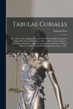 Paperback Tabulae Curiales: or, Tables of the Superior Courts of Westminster Hall, Showing the Judges Who Sat in Them From 1066 to 1864, With the Book