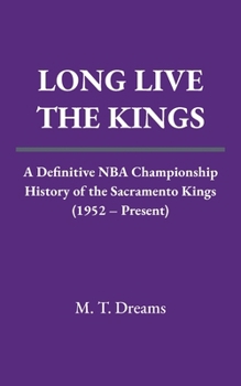Long Live The Kings: A Definitive NBA Championship History of the Sacramento Kings (1952 – Present) (The Chronicles of Drought)