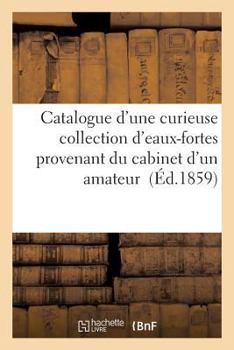 Paperback Catalogue d'Une Curieuse Collection d'Eaux-Fortes Provenant Du Cabinet d'Un Amateur [French] Book