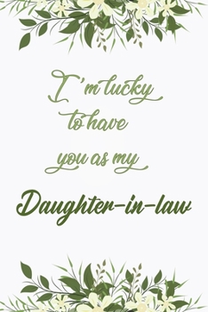I'm Lucky To Have You As My Daughter-in-law: Elegant Notebook Journal For Family Members Relationship, Perfect Simple Gift For Your Daughter-in-law (6x9 120 Ruled Pages Matte Cover)