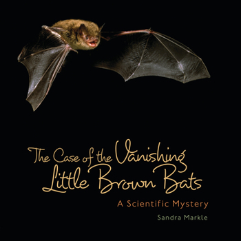The Case of the Vanishing Little Brown Bats: A Scientific Mystery - Book  of the Sandra Markle's Science Discoveries