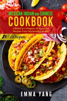 Paperback Mexican Indian And Chinese Cookbook: 3 Books In 1: Prepare At Home 210 Recipes From Worldwide Cuisines Book