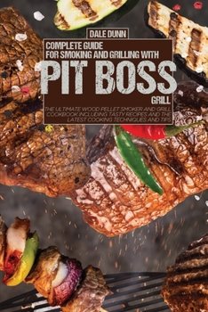 Complete Guide for Smoking and Grilling with Pit Boss Grill: The Ultimate Wood Pellet Smoker and Grill Cookbook Including Tasty Recipes and the Latest Cooking Techniques and Tips