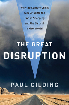 Hardcover The Great Disruption: Why the Climate Crisis Will Bring on the End of Shopping and the Birth of a New World Book