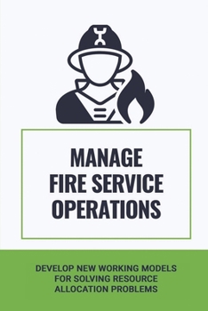 Paperback Manage Fire Service Operations: Develop New Working Models For Solving Resource Allocation Problems: Fire Truck Compartments Book