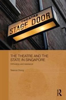 The Theatre and the State in Singapore: Orthodoxy and Resistance - Book  of the Routledge Contemporary Southeast Asia Series