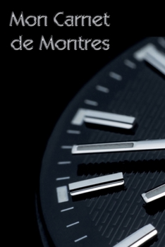 Mon Carnet de Montres: Livre pour les collectionneurs, amateurs, passionnés de belles montres | modèles à aiguilles, modernes ou classiques | ... | passion de l’horlogerie (French Edition)