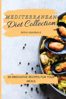 Mediterranean Diet Collection: 50 Innovative Recipes for your Meals