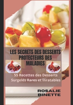 Les Secrets Des Desserts Protecteurs Des Maladies: 55 Recettes des Desserts Surgel?s Rares et Inratables