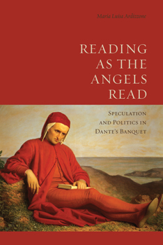 Hardcover Reading as the Angels Read: Speculation and Politics in Dante's 'Banquet' Book