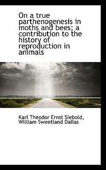 On a True Parthenogenesis in Moths and Bees; a Contribution to the History of Reproduction in Animal