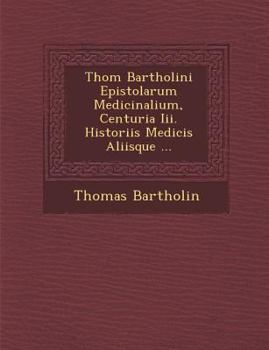 Paperback Thom Bartholini Epistolarum Medicinalium, Centuria III. Historiis Medicis Aliisque ... [Latin] Book