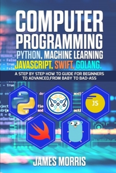 Paperback Computer Programming Python, Machine Learning, JavaScript Swift, Golang: A step by step how to guide for beginners to advanced from baby to bad ass Book