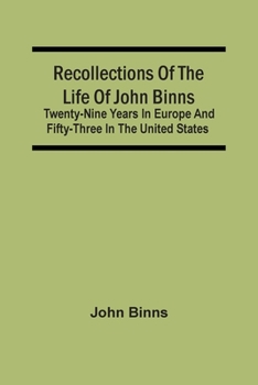 Paperback Recollections Of The Life Of John Binns; Twenty-Nine Years In Europe And Fifty-Three In The United States Book