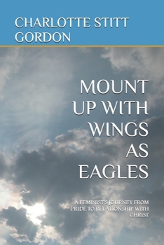 MOUNT UP WITH WINGS AS EAGLES: A FEMINIST'S JOURNEY FROM PRIDE TO RELATIONSHIP WITH CHRIST
