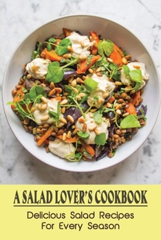 A Salad Lover's Cookbook: Delicious Salad Recipes For Every Season: Super Easy Salad Recipes