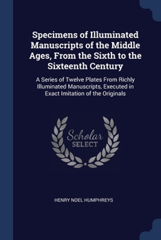 Paperback Specimens of Illuminated Manuscripts of the Middle Ages, From the Sixth to the Sixteenth Century: A Series of Twelve Plates From Richly Illuminated Ma Book