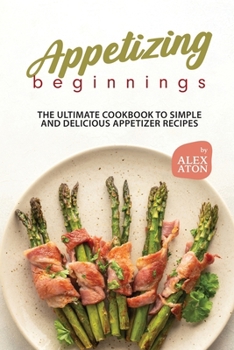 Paperback Appetizing Beginnings: The Ultimate Cookbook to Simple and Delicious Appetizer Recipes Book