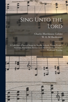 Paperback Sing Unto the Lord: a Collection of Sacred Songs for Sunday Schools, Young People's Societies, Evangelistic Services and All Occasions of Book