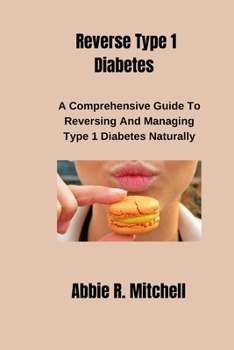 Paperback Reverse Type 1 Diabetes: A Comprehensive Guide to Reversing and Managing Type 1 Diabetes Naturally Book