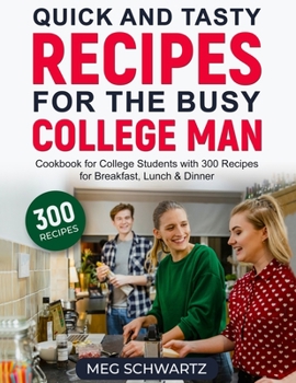 Paperback Quick and Tasty Recipes for the Busy College Man: Cookbook for College Students with 300 Recipes for Breakfast, Lunch & Dinner Book