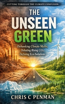 The Unseen Green: Debunking Climate Myths, Debating Rising CO2, Defining Eco-Solutions