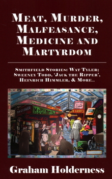 Paperback Meat, Murder, Malfeasance, Medicine and Martyrdom: Smithfield Stories: Wat Tyler, Anne Askew, Sweeney Todd, Jack the Ripper, Heinrich Himmler & More . Book