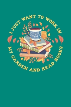 I Just Want to Work in My Garden and Read Books: Gardening Journal, Garden Lover Notebook, Gift For Gardener, Birthday Present For Plants Lovers