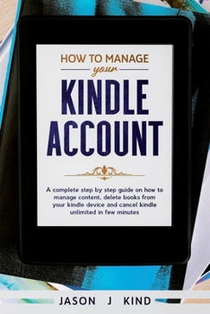 Paperback How To Manage Your Kindle Account: A Complete Step-By-Step Guide on How to Manage Content, Delete Books from Your Kindle Device, and Cancel Kindle Unlimited in a Few Minutes Book