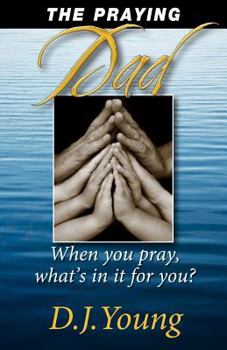 Paperback The Praying Dad: When You Pray, What's In It For You? Book