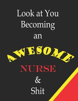 Look At You Becoming An Awesome Nurse & Shit. Funny Nursing Student Nurse.Notebook Composition and Journal Gratitude.: Look at You Becoming a Nurse and Shit: Blank Lined Notebook