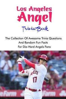 Los Angeles Angels Trivia Book: The Collection Of Awesome Trivia Questions And Random Fun Facts For Die-Hard Angels Fans