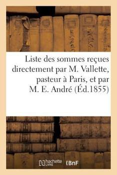Paperback Liste des sommes reçues directement par M. Vallette, pasteur à Paris, et par M. E. André, en réponse: à l'appel du mois de novembre 1854, pour l'envoi [French] Book