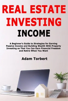 Paperback Real Estate Investing Income: A Beginner's Guide to Strategies for Earning Passive Income and Building Wealth With Property Investing so That You Can Book