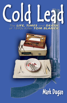 Paperback Cold Lead: The Life, Times and Death of 1890s Killer Tom Blanck Book