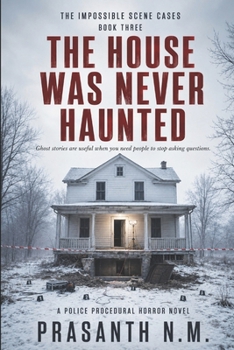 THE HOUSE WAS NEVER HAUNTED (BOOK THREE): Ghost stories are useful when you need people to stop asking questions. (A Police Procedural Horror Novel) (THE IMPOSSIBLE SCENE CASES)