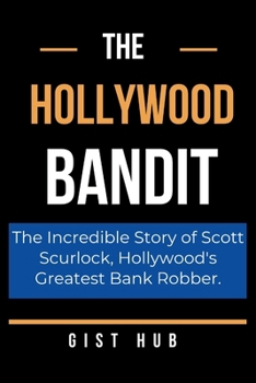 Paperback The Hollywood Bandit: The Incredible Story of Scott Scurlock, Hollywood's Greatest Bank Robber. Book