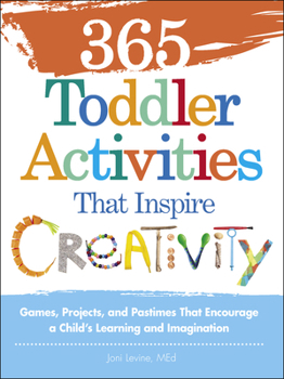 365 Toddler Activities That Inspire Creativity: Games, Projects, and Pastimes That Encourage a Child's Learning and Imagination
