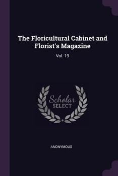 Paperback The Floricultural Cabinet and Florist's Magazine: Vol. 19 Book
