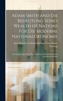 Adam Smith and Die Bedeutung Seines Wealth of Nations Für Die Moderne Nationalökonomie: Zur Erinnerung Al Die Hundertjährige Wirksamkeit Seines Berühmten Werkes (German Edition)