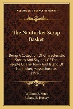 The Nantucket Scrap Basket: Being A Collection Of Characteristic Stories And Sayings Of The People Of The Town And Island Of Nantucket, Massachusetts