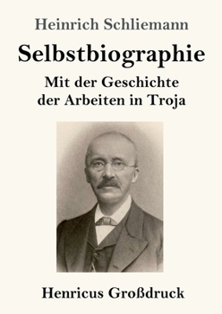 Selbstbiographie (Großdruck): Mit der Geschichte der Arbeiten in Troja (German Edition)