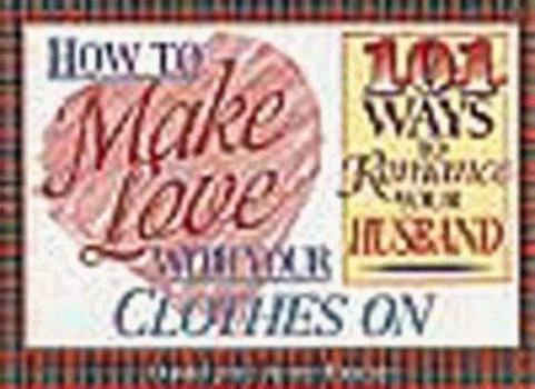 Paperback How to Make Love with Your Clothes on: One Hundred One Ways to Romance Your Husband Book