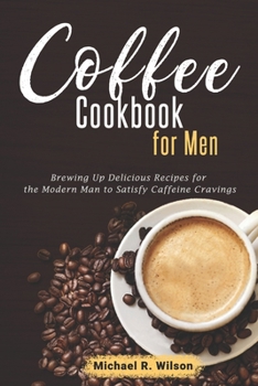 Paperback Coffee Cookbook For Men: Brewing Up Delicious Recipes for the Modern Man to Satisfy Caffeine Cravings Book